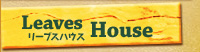 Leaves House �ԉ� �F�{�s��] �ԑ� �u�[�P