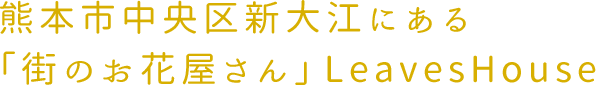 熊本市中央区新大江にある「街のお花屋さん」LeavesHouse